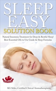  KG STILES - Sleep Easy Solution Book Natural Insomnia Treatment for Deep &amp; Restful Sleep! Best Essential Oils to Use Guide &amp; Sleep Formulas - Essential Oil Wellness.
