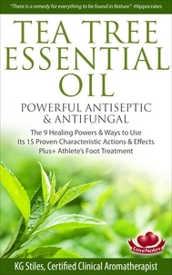  KG STILES - Tea Tree Essential Oil Powerful Antiseptic &amp; Antifungal The 9 Healing Powers &amp; Ways to Use Its 15 Proven Characteristic Actions &amp; Effects - Healing with Essential Oil.
