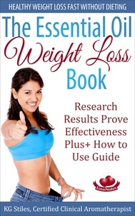  KG STILES - The Essential Oil Weight Loss Book Healthy Weight Loss without Dieting Research Results Prove Effectiveness Plus+ How to Use Guide - Healing with Essential Oil.