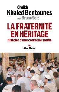 Khaled Bentounès et Khaled Bentounès - La Fraternité en héritage - Histoire d'une confrérie soufie.