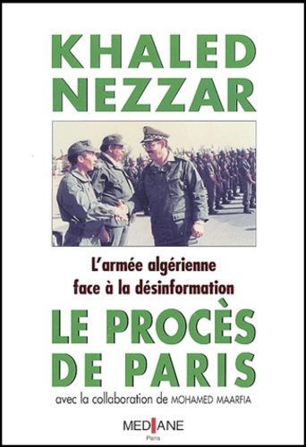 Khaled Nezzar - Le Proces De Paris. L'Armee Algerienne Face A La Desinformation.