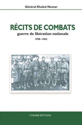 Khaled Nezzar - Récits de combats - Guerre de libération nationale 1958-1962.