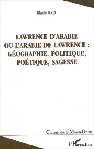 Khalid Hajji - Lawrence d'Arabie ou L'Arabie de Lawrence : géographie, politique, poétique, sagesse.