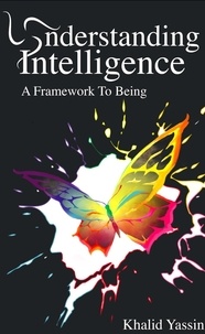  Khalid Yassin - Understanding Intelligence: A Framework To Being.