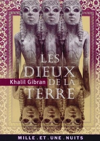 Khalil Gibran - Les Dieux de la terre - Suivi de Iram, cité des Hautes Colonnes et de Lazare et sa bien-aimée.