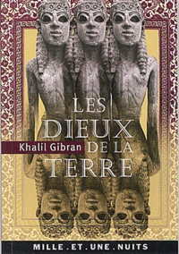 Khalil Gibran - Les Dieux de la terre - Suivi de Iram, cité des Hautes Colonnes et de Lazare et sa bien-aimée.