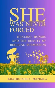 She Was Never Forced: Healing, Honor, and the Beauty of Biblical Submission