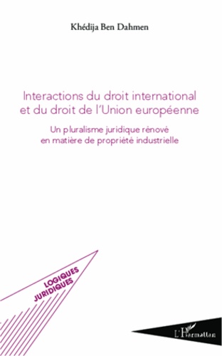 Interactions du droit international et du droit de l'Union européenne. Un pluralisme juridique rénové en matière de propriété industrielle