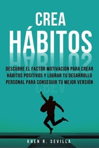 Khen R. Sevilla - Crea Hábitos: Descubre El Factor Motivación Para Crear Hábitos Positivos Y Lograr Tu Desarrollo Personal Para Conseguir Tu Mejor Versión.