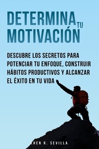  Khen R. Sevilla - Determina Tu Motivación: Los Secretos Para Potenciar Tu Enfoque, Construir Hábitos Productivos Y Alcanzar El Éxito En Tu Vida.