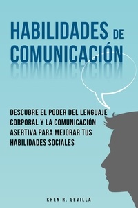  Khen R. Sevilla - Habilidades De Comunicación:  Descubre El Poder Del Lenguaje Corporal Y La Comunicación Asertiva Para Mejorar Tus Habilidades Sociales.