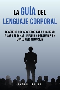  Khen R. Sevilla - La Guía Del Lenguaje Corporal: Descubre Los Secretos Para Analizar A Las Personas, Influir Y Persuadir En Cualquier Situación.
