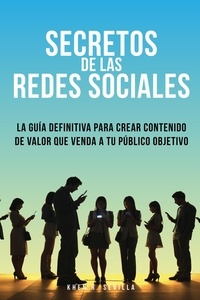  Khen R. Sevilla - Secretos De Las Redes Sociales: La Guía Definitiva Para Crear Contenido De Valor Que Venda A Tu Público Objetivo.