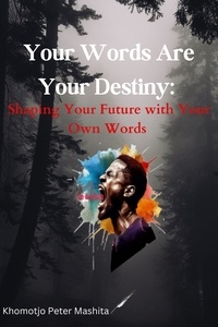  Khomotjo Peter Mashita - Your Words Are Your Destiny: Shaping Your Future with Your Own Words.