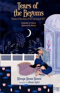 Khwaja Hasan Nizami et Rana Safvi - Tears of the Begums - Stories of Survivors of the Uprising of 1857.