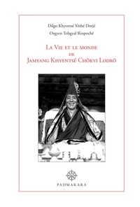 Khyentsé yéshé dorjé Dilgo et Tobgyal rinpoche Orgyen - La Vie et le monde de Jamyang Khyentsé Chökyi Lodrö.