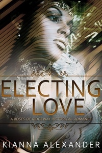  Kianna Alexander - Electing to Love - The Roses of Ridgeway, #5.