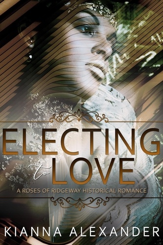  Kianna Alexander - Electing to Love - The Roses of Ridgeway, #5.