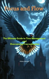 Focus &amp; Flow: The Ultimate Guide to Time Management and Overcoming Procrastination