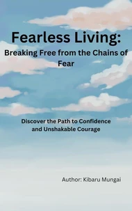 Fearless Living: Breaking Free from the Chains of Fear:- Discover the Path to Confidence and Unshakable Courage
