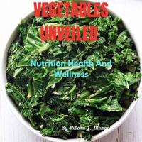 Vegetables Unveiled: Nutrition Health And  Wellness
