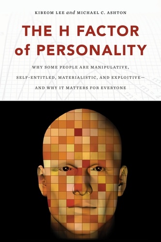 Kibeom Lee et Michael C. Ashton - The H Factor of Personality - Why Some People are Manipulative, Self-Entitled, Materialistic, and Exploitive—And Why It Matters for Everyone.