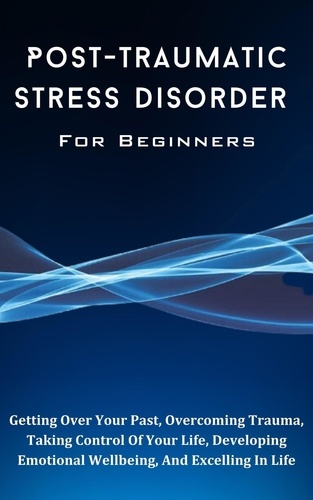  Kid Montoya - Post-Traumatic Stress Disorder For Beginners: The Complete Guide To Getting Over Your Past, Overcoming Trauma, Taking Control Of Your Life, Developing Emotional Wellbeing, And Excelling In Life.