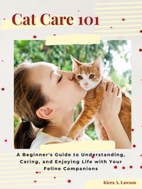 Kiera A. Lawson - Cat Care 101: A Beginner's Guide to Understanding, Caring, and Enjoying Life with Your Feline Companions.
