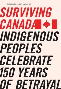 Kiera L. Ladner et Myra J. Tait - Surviving Canada - Indigenous Peoples Celebrate 150 Years of Betrayal.