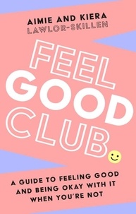 Kiera Lawlor-Skillen et Aimie Lawlor-Skillen - Feel Good Club - A guide to feeling good and being okay with it when you’re not.