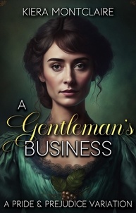  Kiera Montclaire - A Gentleman's Business: A Pride and Prejudice Variation - The Daring Miss Bennet, #1.