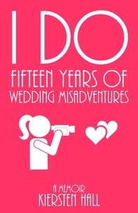  Kiersten Hall - "I Do" Fifteen Years of Wedding Misadventures.