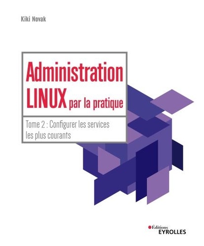 Administration Linux par la pratique. Tome 2, Configurer les services les plus courants