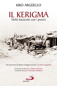 Kiko Argüello - Il Kerigma. Nelle baracche con i poveri. Un'esperienza di Nuova Evangelizzazione: la missio ad gentes.