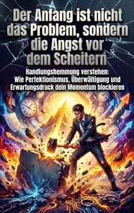 Der Anfang ist nicht das Problem, sondern die Angst vor dem Scheitern