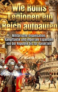 Wie Roms Legionen ein Reich aufbauten
