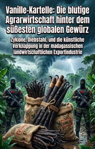 Vanille-Kartelle: Die blutige Agrarwirtschaft hinter dem süßesten globalen Gewürz