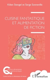 Kilien Stengel et Serge Sonneville - Cuisine fantastique et alimentation de fiction.