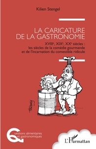 Kilien Stengel - La caricature de la gastronomie - XVIIIe, XIXe, XXe siècles : les siècles de la comédie gourmande et de l'incarnation du comestible ridicule.