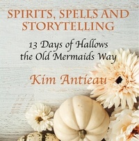  Kim Antieau - Spirts, Spells, and Storytelling: 13 Days of Hallows the Old Mermaids Way.