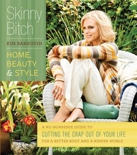 Kim Barnouin - Skinny Bitch: Home, Beauty &amp; Style - A No-Nonsense Guide to Cutting the Crap Out of Your Life for a Better Body and a Kinder World.