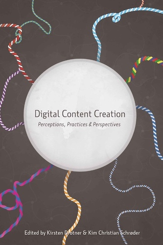 Kim christian Schrøder et Kirsten Drotner - Digital Content Creation - Perceptions, Practices and Perspectives.