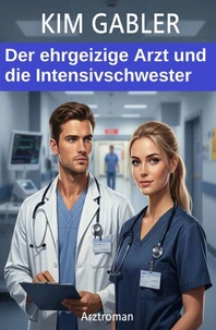 Der ehrgeizige Arzt und die Intensivschwester: Arztroman