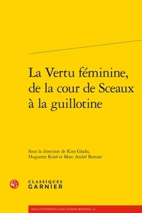 Kim Gladu et Huguette Krief - La Vertu féminine, de la cour de Sceaux à la guillotine.