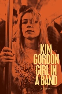 Kim Gordon - Girl in a Band - A Memoir.