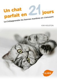 Kim Houston - Un chat parfait en 21 jours - Lui (ré)apprendre les bonnes manières en s'amusant.