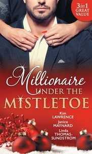 Kim Lawrence et Janice Maynard - Millionaire Under The Mistletoe - The Playboy's Mistress / Christmas in the Billionaire's Bed / The Boss's Mistletoe Manoeuvres.