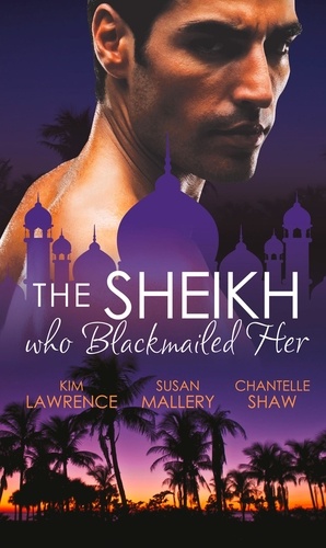 Kim Lawrence et Susan Mallery - The Sheikh Who Blackmailed Her - Desert Prince, Blackmailed Bride / The Sheikh and the Bought Bride / At the Sheikh's Bidding.