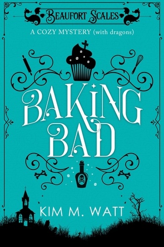  Kim M. Watt - Baking Bad - A Cozy Mystery (With Dragons) - A Beaufort Scales Mystery, #1.