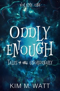  Kim M. Watt - Oddly Enough: Tales of the Unordinary, Volume One.